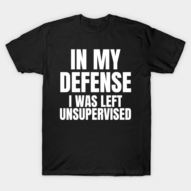 In My Defense I was Left Unsupervised T-Shirt by KarolinaPaz